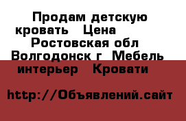 Продам детскую кровать › Цена ­ 7 000 - Ростовская обл., Волгодонск г. Мебель, интерьер » Кровати   